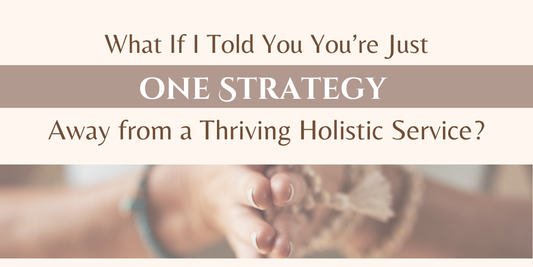 What If I Told You You’re Just One Strategy Away from a Thriving Holistic Service?